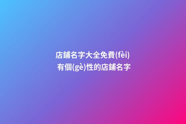 店鋪名字大全免費(fèi) 有個(gè)性的店鋪名字